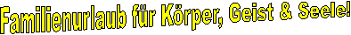 Familienurlaub fr Krper, Geist & Seele!